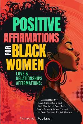 Positive Affirmations for Black Women: Love & Relationships Affirmations: Attract Healthy Love, Friendships, and Self-Worth, Let Go of Toxic Bonds Forever, Open Yourself to Deep Connection & Intimacy: Love & Relationships Affirmations: - Tamara Jackson,Sleepy Willow - cover