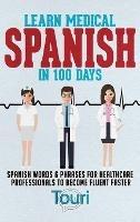 Learn Medical Spanish in 100 Days: Spanish Words & Phrases for Healthcare Professionals to Become Fluent Faster - Touri Language Learning - cover