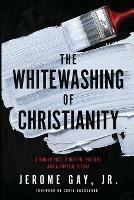 The Whitewashing of Christianity: A Hidden Past, A Hurtful Present, and A Hopeful Future - Jerome Gay - cover
