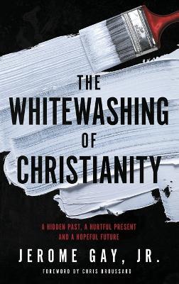 The Whitewashing of Christianity: A Hidden Past, A Hurtful Present, and A Hopeful Future - Jerome Gay - cover