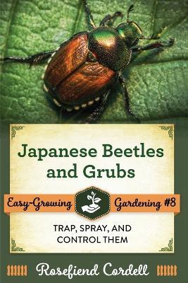 Japanese Beetles and Grubs: Trap, Spray, and Control Them - Rosefiend Cordell - cover