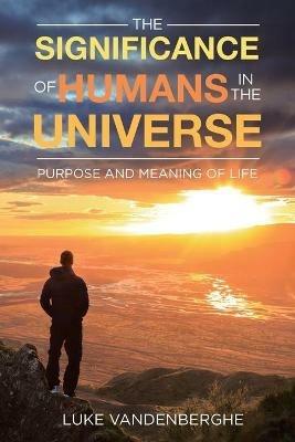 The Significance of Humans in the Universe: The Purpose and Meaning of Life - Luke Vandenberghe - cover