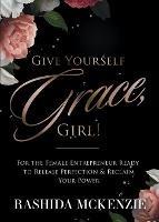 Give Yourself Grace, Girl!: For the Female Entrepreneur Ready to Release Perfection & Reclaim Your Power - Rashida McKenzie - cover