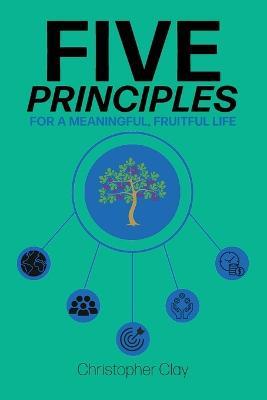 Five Principles: For a Meaningful, Fruitful Life - Christopher Clay - cover