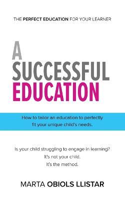A Successful Education: How to tailor an education to perfectly fit your unique child's needs. - Marta Obiols Llistar - cover