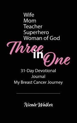 Three in One: 31-Day Devotional, Journal & My Breast Cancer Journey - Nicole Walker - cover