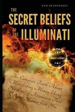 The Secret Beliefs of The Illuminati: The Complete Truth About Manifesting Money Using The Law of Attraction That Is Being Hidden From You