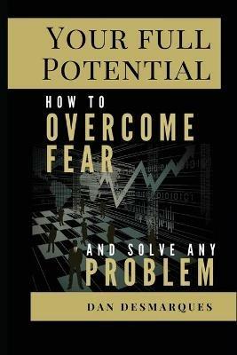 Your Full Potential: How to Overcome Fear and Solve Any Problem - Dan Desmarques - cover