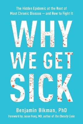 Why We Get Sick: The Hidden Epidemic at the Root of Most Chronic Disease - and How to Fight It - Benjamin Bikman - cover