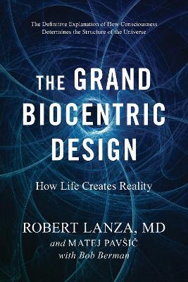 The Grand Biocentric Design: How Life Creates Reality - Robert Lanza,Matej Pavsic - cover