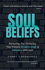 Soul Beliefs: Removing The Obstacles That Prevent Breakthrough & Intimacy With God