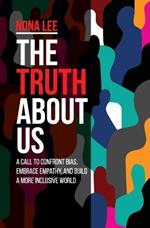 The Truth About Us: A Call to Confront Bias, Embrace Empathy, and Build a More Inclusive World