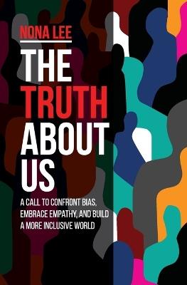 The Truth About Us: A Call to Confront Bias, Embrace Empathy, and Build a More Inclusive World - Nona Lee - cover