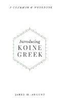 Introducing Koine Greek: A Grammar & Workbook - Jared M August - cover