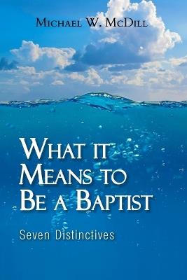 What it Means to Be a Baptist: Seven Distinctives - Michael W MCDILL - cover