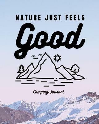 Nature Just Feels Good: Camping Journal Family Camping Keepsake Diary Great Camp Spot Checklist Shopping List Meal Planner Memories With The Kids Summer Time Fun Fishing and Hiking Notes RV Travel Planner - Trent Placate - cover