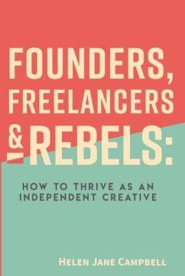 Founders, Freelancers & Rebels: How to Thrive as an Independent Creative - Helen Jane Campbell - cover