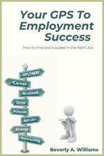 Your GPS to Employment Success: How to Find and Succeed in the Right Job