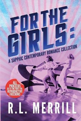 For The Girls: A Sapphic Contemporary Romance Collection - R L Merrill - cover