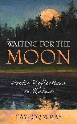 Waiting for the Moon: Poetic Reflections on Nature - Taylor Wray - cover