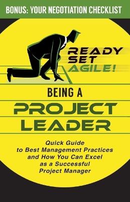 Being a Project Leader: Quick Guide to Best Management Practices and How You Can Excel as a Successful Project Manager - Ready Set Agile - cover