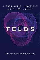Telos: The Hope of Heaven Today - Leonard Sweet,Len Wilson - cover