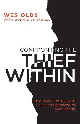 Confronting the Thief Within: How I Quit Earning God's Love and Embraced My Real Identity - Wes Olds - cover