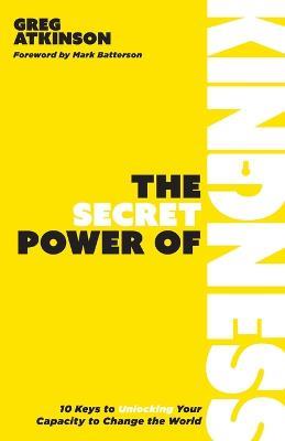 The Secret Power of Kindness: 10 Keys to Unlocking Your Capacity to Change the World - Greg Atkinson - cover