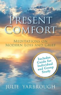 Present Comfort: Meditations on Modern Loss and Grief. Guide for Individual and Group Study - Julie Yarbrough - cover