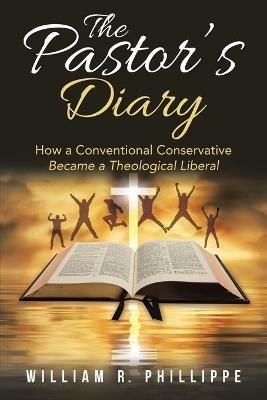 The Pastor's Diary: How a Conventional Conservative Became a Theological Liberal - William R Phillippe - cover