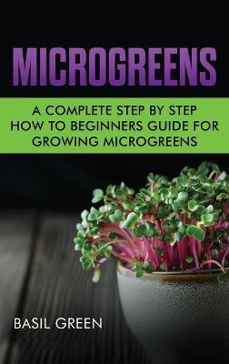Microgreens: A Complete Step By Step How To Beginners Guide For Growing Microgreens - Basil Green - cover