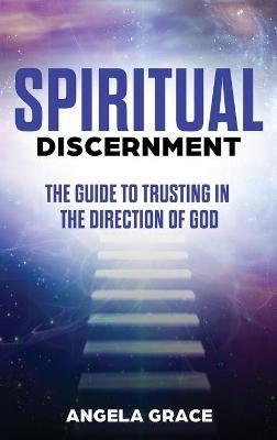 Spiritual Discernment: The Guide to Trusting in the Direction of God - Angela Grace - cover