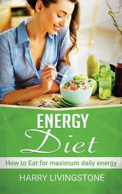 Energy Diet: How To Eat For Maximum Daily Energy (Tips For More Energy) - Harry Livingstone - cover