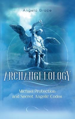 Archangelology: Michael Protection and Secret Angelic Codes - Angela Grace - cover