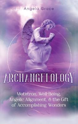 Archangelology: Metatron, Well-Being, Angelic Alignment, & the Gift of Accomplishing Wonders - Angela Grace - cover