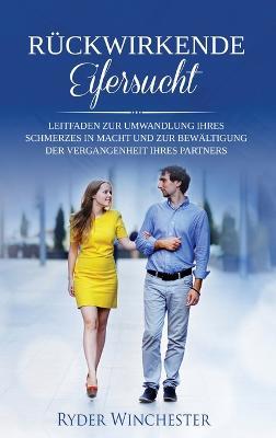 Rückwirkende Eifersucht: Leitfaden zur Umwandlung Ihres Schmerzes in Macht und zur Bewältigung der Vergangenheit Ihres Partners - Ryder Winchester - cover