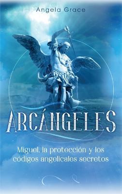 Arcángeles: Miguel, la protección y los códigos angelicales secretos - Angela Grace - cover