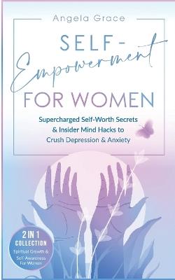 Self-Empowerment for Women: Supercharged Self-Worth Secrets & Insider Mind Hacks to Crush Depression & Anxiety (Spiritual Growth & Self-Awareness For Women 2 in 1 Collection) - Angela Grace - cover