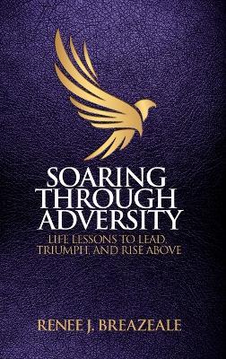 Soaring through Adversity: Life Lessons to Lead, Triumph, and Rise Above - Renee J Breazeale - cover