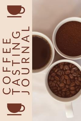 Coffee Tasting Journal: Coffee Drinker Notebook To Record Coffee Varieties, Aroma, And Flavors, Roasting, Brewing Methods, Rating Book For Coffee Lovers - Teresa Rother - cover