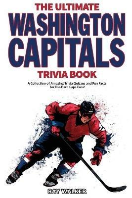 The Ultimate Washington Capitals Trivia Book: A Collection of Amazing Trivia Quizzes and Fun Facts for Die-Hard Caps Fans! - Ray Walker - cover