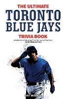 The Ultimate Toronto Blue Jays Trivia Book: A Collection of Amazing Trivia Quizzes and Fun Facts for Die-Hard Blue Jays Fans! - Ray Walker - cover
