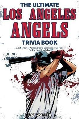 The Ultimate Los Angeles Angels Trivia Book: A Collection of Amazing Trivia Quizzes and Fun Facts for Die-Hard Angels Fans! - Ray Walker - cover