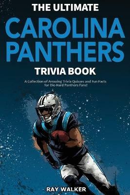 The Ultimate Carolina Panthers Trivia Book: A Collection of Amazing Trivia Quizzes and Fun Facts for Die-Hard Panthers Fans! - Ray Walker - cover