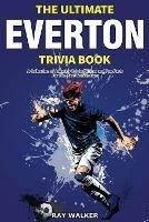 The Ultimate Everton Trivia Book: A Collection of Amazing Trivia Quizzes and Fun Facts for Die-Hard Toffees Fans!