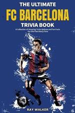 The Ultimate FC Barcelona Trivia Book: A Collection of Amazing Trivia Quizzes and Fun Facts For Die-Hard Barca Fans