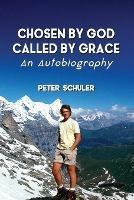 Chosen by God, Called by Grace: An Autobiography - Peter Schuler - cover