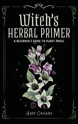 Witch's Herbal Primer: A Beginner's Guide to Plant Magic - Amy Cesari - cover