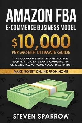 Amazon FBA Ecommerce Business Model: Foolproof step-by-step method for beginners to create your Ecommerce that Generate Passive Income almost in Autopilot - Steven Sparrow - cover