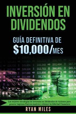 INVERSION EN DIVIDENDOS La guia definitiva de $10.000/mes Las mejores estrategias de inversion en dividendos de acciones para generar ingresos pasivos masivos y obtener tu libertad financiera - Ryan Miles - cover